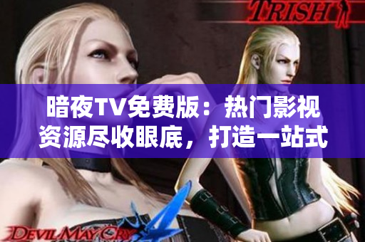 暗夜TV免費(fèi)版：熱門(mén)影視資源盡收眼底，打造一站式精彩娛樂(lè)平臺(tái)