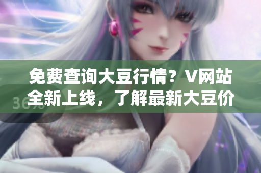 免費(fèi)查詢大豆行情？V網(wǎng)站全新上線，了解最新大豆價(jià)格勢態(tài)!