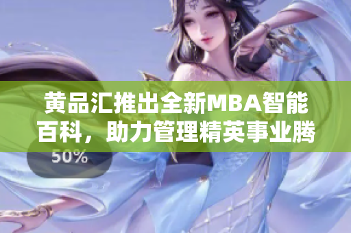 黃品匯推出全新MBA智能百科，助力管理精英事業(yè)騰飛