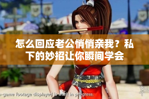 怎么回應(yīng)老公悄悄親我？私下的妙招讓你瞬間學(xué)會(huì)