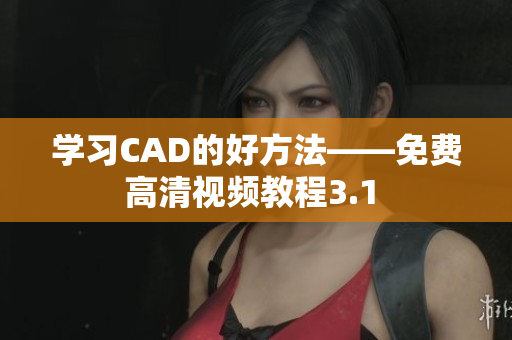 學習CAD的好方法——免費高清視頻教程3.1 