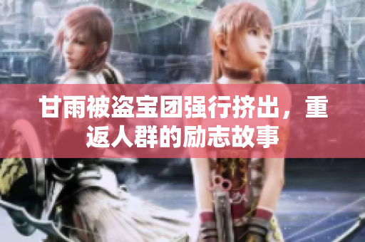甘雨被盜寶團(tuán)強(qiáng)行擠出，重返人群的勵(lì)志故事