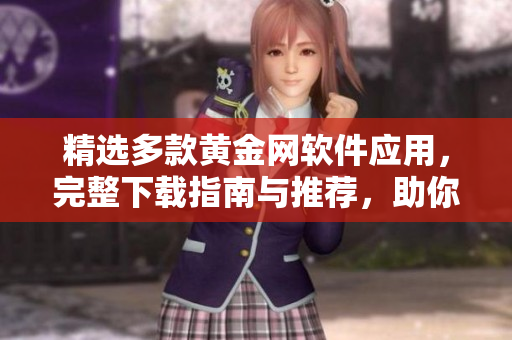 精選多款黃金網(wǎng)軟件應用，完整下載指南與推薦，助你輕松獲取財經(jīng)資訊