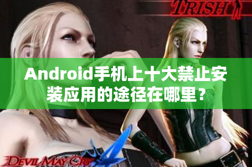 Android手機上十大禁止安裝應用的途徑在哪里？