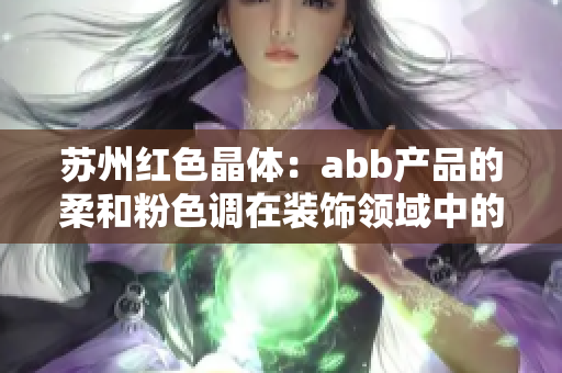 蘇州紅色晶體：abb產(chǎn)品的柔和粉色調(diào)在裝飾領(lǐng)域中的應(yīng)用