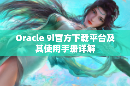 Oracle 9i官方下載平臺及其使用手冊詳解