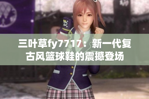 三葉草fy7717：新一代復(fù)古風(fēng)籃球鞋的震撼登場