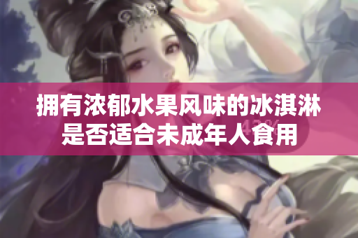 擁有濃郁水果風(fēng)味的冰淇淋是否適合未成年人食用