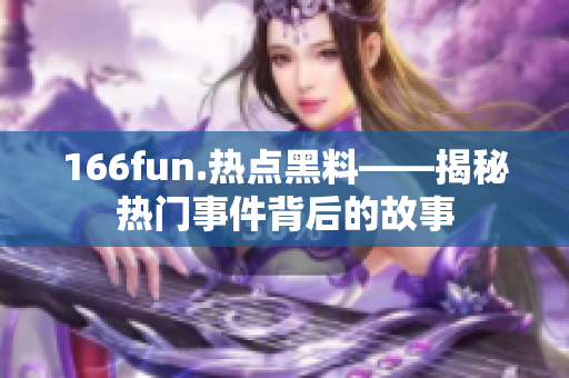 166fun.熱點(diǎn)黑料——揭秘?zé)衢T事件背后的故事