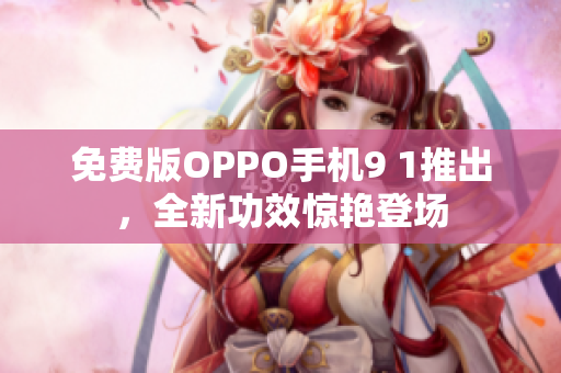 免費(fèi)版OPPO手機(jī)9 1推出，全新功效驚艷登場