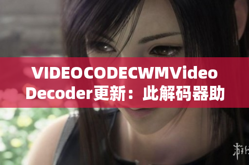 VIDEOCODECWMVideoDecoder更新：此解碼器助您順利播放視頻