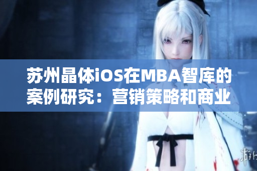 蘇州晶體iOS在MBA智庫的案例研究：營銷策略和商業(yè)模式的探索