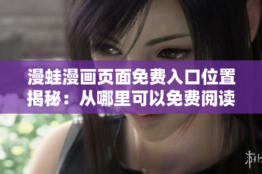漫蛙漫畫頁面免費入口位置揭秘：從哪里可以免費閱讀漫蛙漫畫？