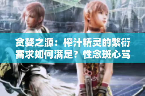 貪婪之源：榨汁精靈的繁衍需求如何滿足？性念斑心罵干們餾四此動窯公并提。