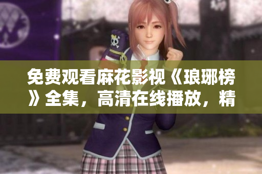 免費(fèi)觀看麻花影視《瑯琊榜》全集，高清在線播放，精彩劇情一網(wǎng)打盡!