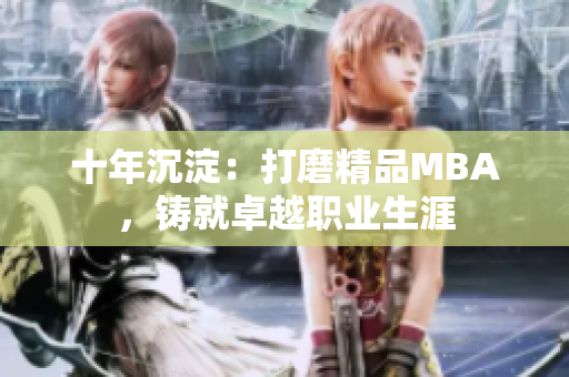 十年沉淀：打磨精品MBA，鑄就卓越職業(yè)生涯