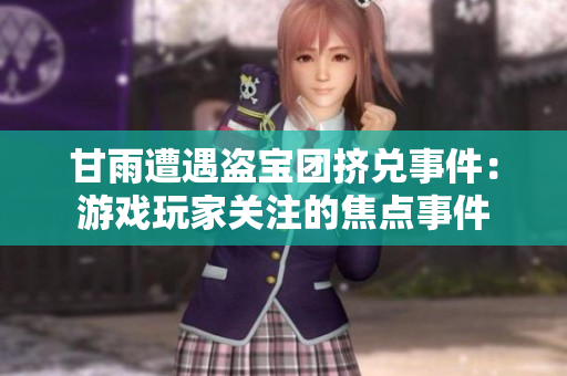 甘雨遭遇盜寶團(tuán)擠兌事件：游戲玩家關(guān)注的焦點(diǎn)事件