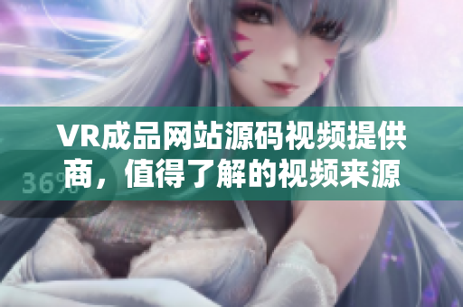 VR成品網站源碼視頻提供商，值得了解的視頻來源