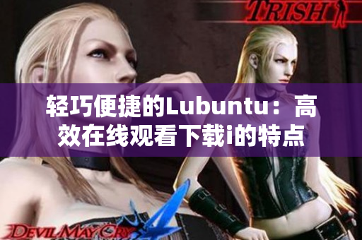 輕巧便捷的Lubuntu：高效在線觀看下載i的特點