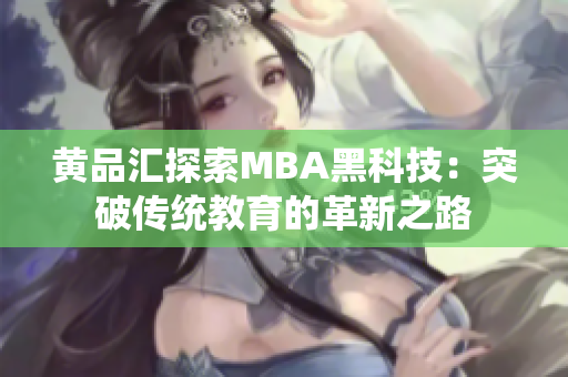 黃品匯探索MBA黑科技：突破傳統(tǒng)教育的革新之路