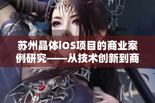 蘇州晶體iOS項(xiàng)目的商業(yè)案例研究——從技術(shù)創(chuàng)新到商業(yè)化應(yīng)用