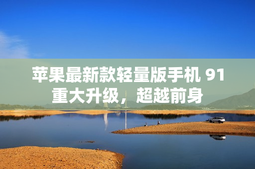 蘋(píng)果最新款輕量版手機(jī) 91 重大升級(jí)，超越前身 