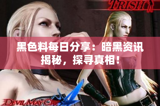 黑色料每日分享：暗黑資訊揭秘，探尋真相！