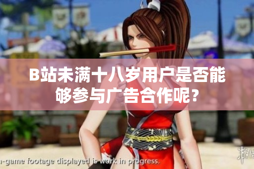 B站未滿十八歲用戶是否能夠參與廣告合作呢？