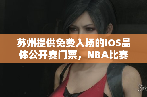 蘇州提供免費(fèi)入場的iOS晶體公開賽門票，NBA比賽精彩紛呈