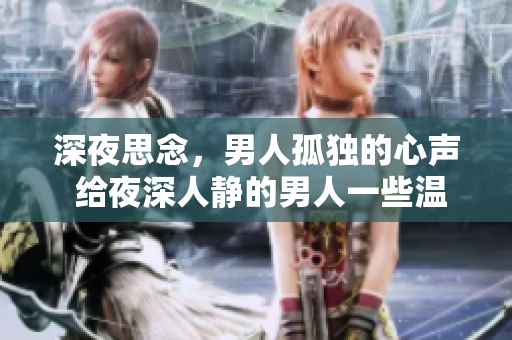 深夜思念，男人孤獨的心聲 給夜深人靜的男人一些溫暖