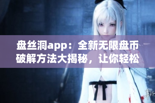 盤(pán)絲洞app：全新無(wú)限盤(pán)幣破解方法大揭秘，讓你輕松享受更多云盤(pán)空間