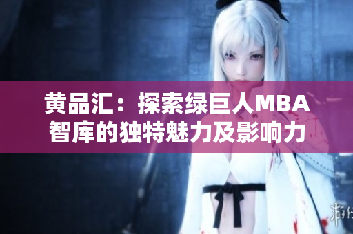 黃品匯：探索綠巨人MBA智庫的獨(dú)特魅力及影響力