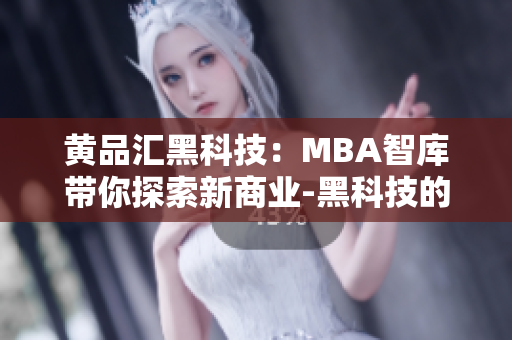 黃品匯黑科技：MBA智庫(kù)帶你探索新商業(yè)-黑科技的崛起