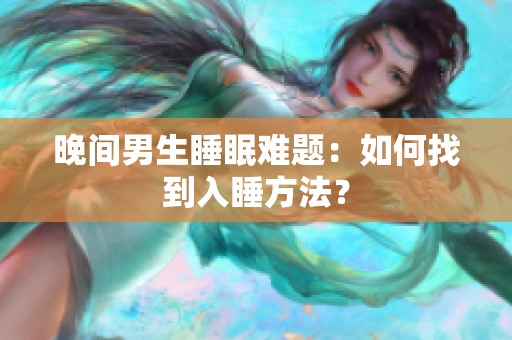 晚間男生睡眠難題：如何找到入睡方法？