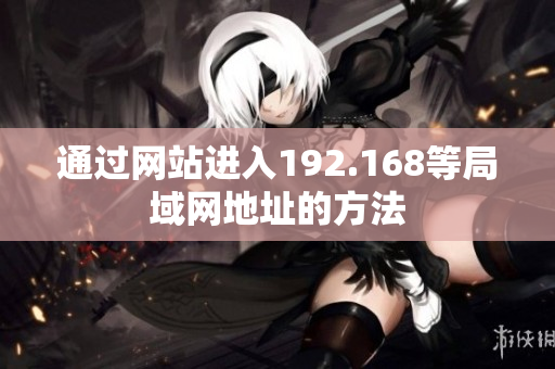 通過網(wǎng)站進(jìn)入192.168等局域網(wǎng)地址的方法