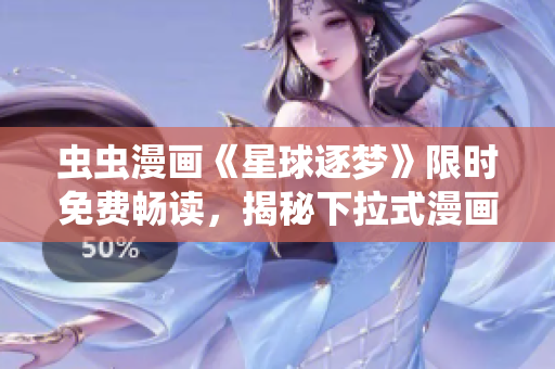 蟲蟲漫畫《星球逐夢(mèng)》限時(shí)免費(fèi)暢讀，揭秘下拉式漫畫新風(fēng)潮