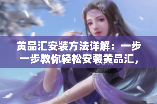 黃品匯安裝方法詳解：一步一步教你輕松安裝黃品匯，快速上手經(jīng)驗分享