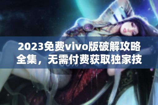 2023免費vivo版破解攻略全集，無需付費獲取獨家技巧