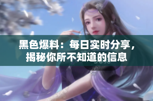 黑色爆料：每日實(shí)時(shí)分享，揭秘你所不知道的信息
