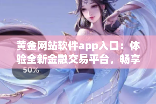 黃金網(wǎng)站軟件app入口：體驗(yàn)全新金融交易平臺(tái)，暢享高效投資風(fēng)險(xiǎn)管理