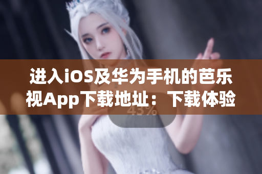 進入iOS及華為手機的芭樂視App下載地址：下載體驗華為與iOS手機用戶的全新觀影體驗