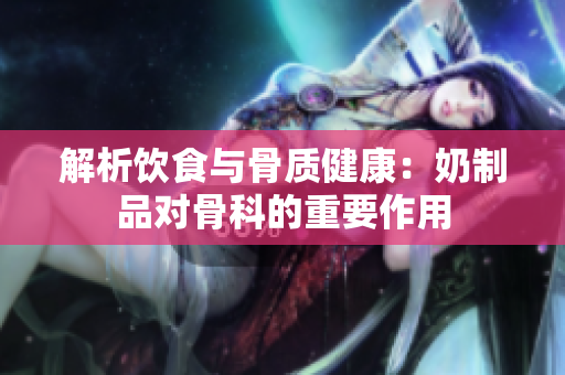解析飲食與骨質(zhì)健康：奶制品對骨科的重要作用