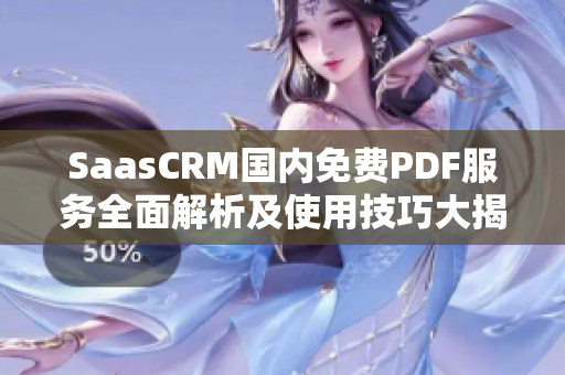 SaasCRM國內(nèi)免費PDF服務全面解析及使用技巧大揭秘