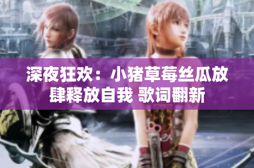 深夜狂歡：小豬草莓絲瓜放肆釋放自我 歌詞翻新