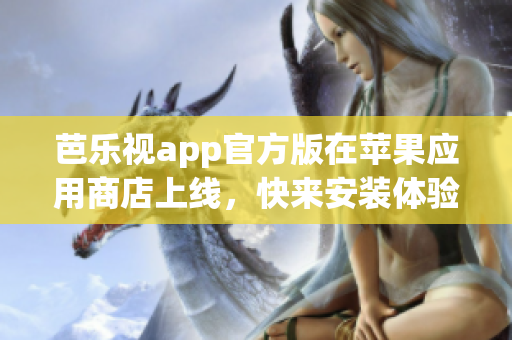 芭樂視app官方版在蘋果應(yīng)用商店上線，快來安裝體驗(yàn)最新版本！