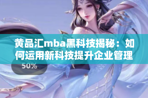 黃品匯mba黑科技揭秘：如何運(yùn)用新科技提升企業(yè)管理水平