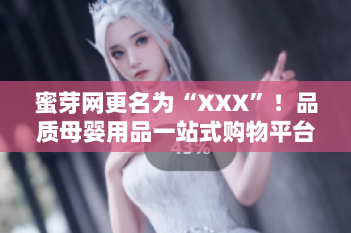 蜜芽網(wǎng)更名為“XXX”！品質(zhì)母嬰用品一站式購物平臺(tái)震撼面世，助力家長育兒新選擇