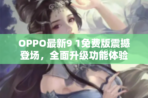 OPPO最新9 1免費(fèi)版震撼登場，全面升級功能體驗(yàn)