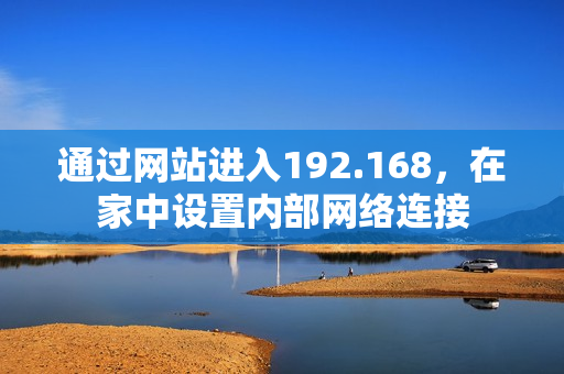 通過網(wǎng)站進(jìn)入192.168，在家中設(shè)置內(nèi)部網(wǎng)絡(luò)連接