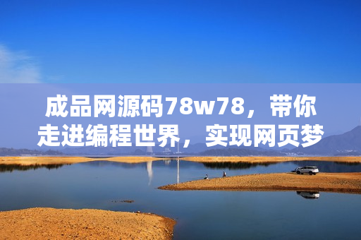 成品網(wǎng)源碼78w78，帶你走進(jìn)編程世界，實(shí)現(xiàn)網(wǎng)頁(yè)夢(mèng)想！